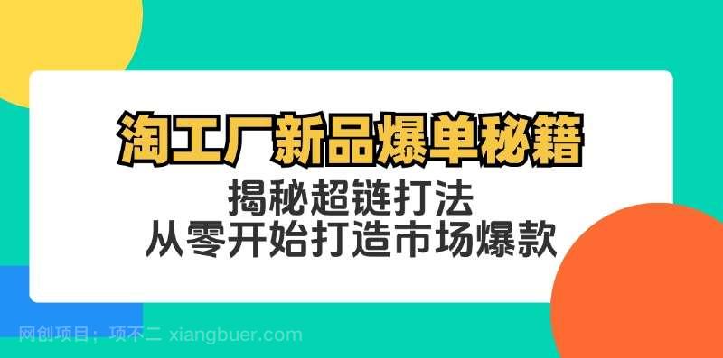 【第13558期】淘工厂新品爆单秘籍：揭秘超链打法，从零开始打造市场爆款