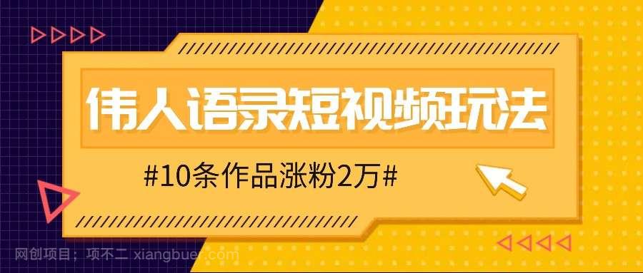 【第13560期】人人可做的伟人语录视频玩法，零成本零门槛，10条作品轻松涨粉2万