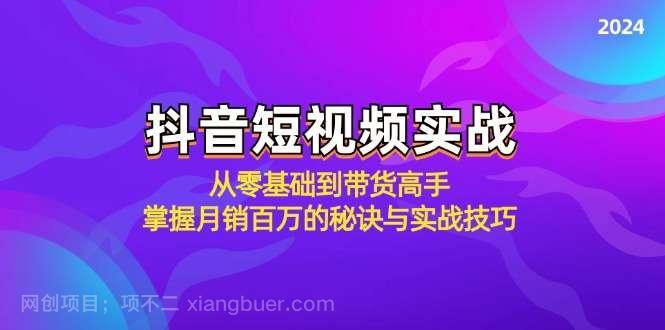 【第13565期】抖音短视频实战：从零基础到带货高手，掌握月销百万的秘诀与实战技巧