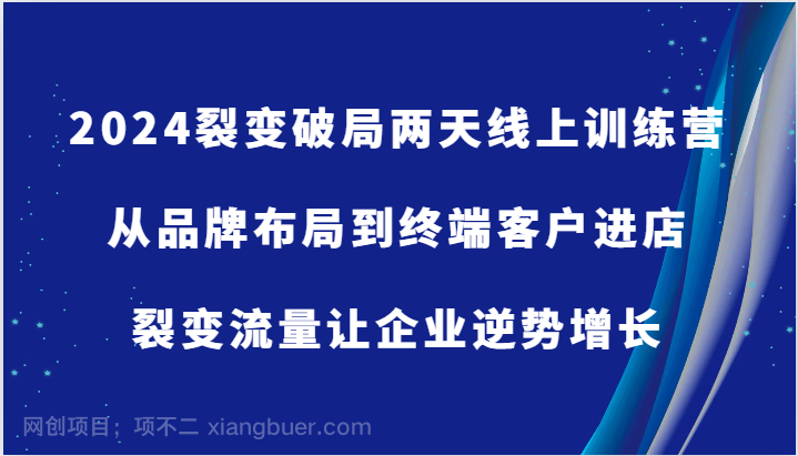 【第13573期】2024裂变破局两天线上训练营-从品牌布局到终端客户进店，裂变流量让企业逆势增长
