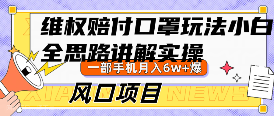 【第13579期】维权赔付口罩玩法，小白也能月入6w+，风口项目实操