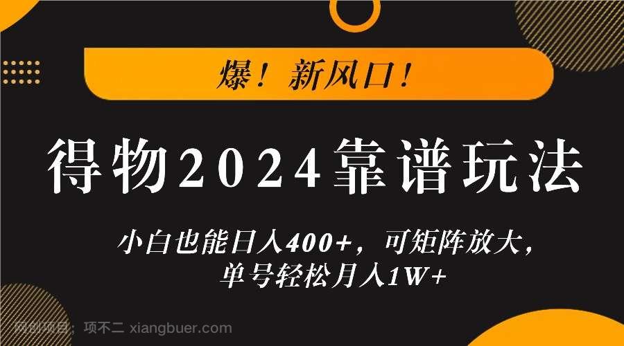 【第13593期】爆！新风口！小白也能日入400+，得物2024靠谱玩法，可矩阵放大，单号轻松月入1W+