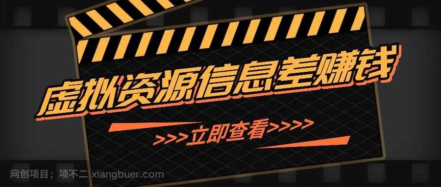 【第13594期】利用信息差操作虚拟资源，0基础小白也能操作，每天轻松收益50-100+