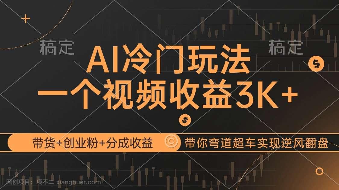 【第13598期】AI冷门玩法，带货+创业粉+分成收益带你弯道超车，实现逆风翻盘