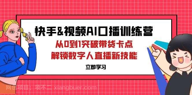 【第13665期】快手&视频号AI口播特训营：从0到1突破带货卡点，解锁数字人直播新技能