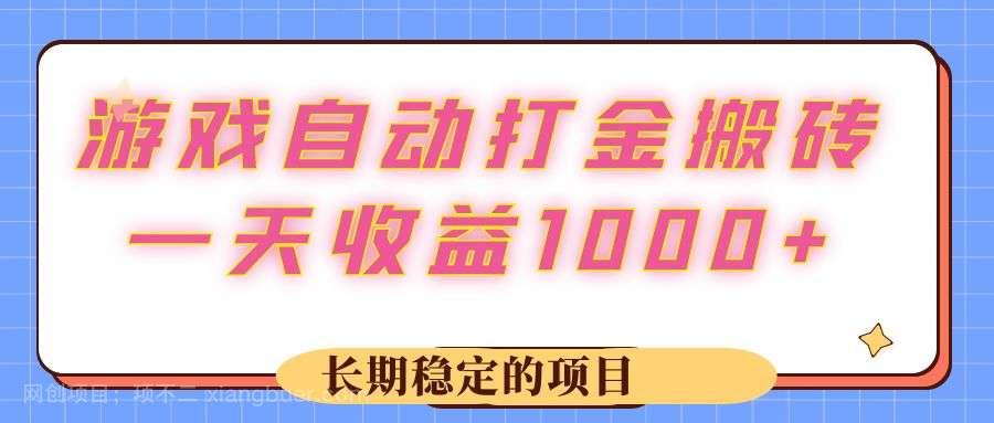 【第13669期】游戏 自动打金搬砖，一天收益1000+ 长期稳定的项目