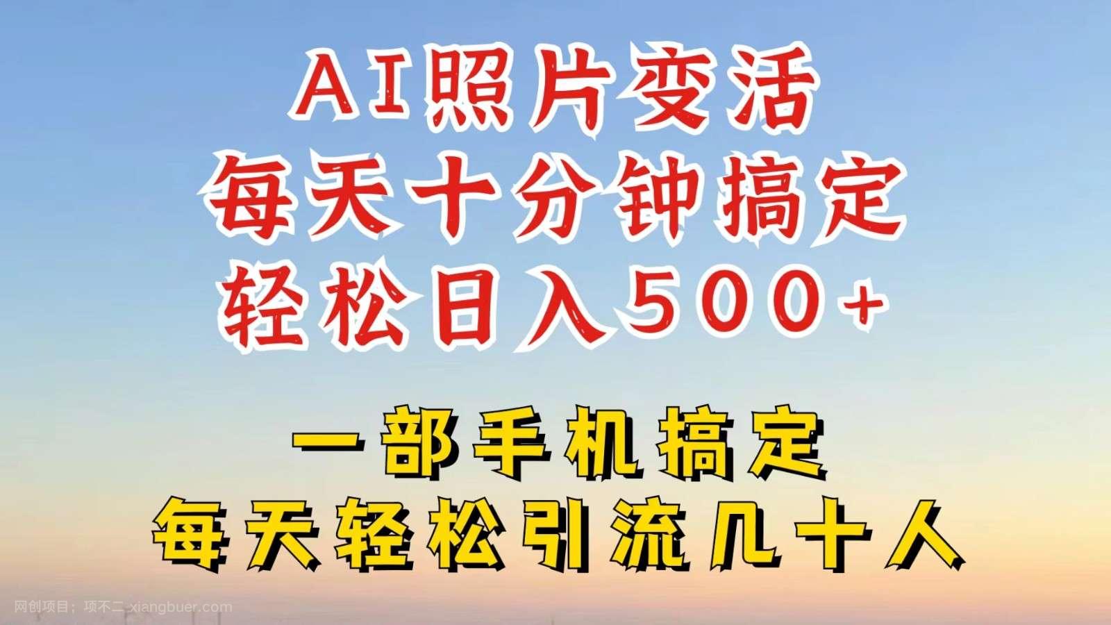 【第13676期】利用AI软件让照片变活，发布小红书抖音引流，一天搞了四位数，新玩法，赶紧搞起来