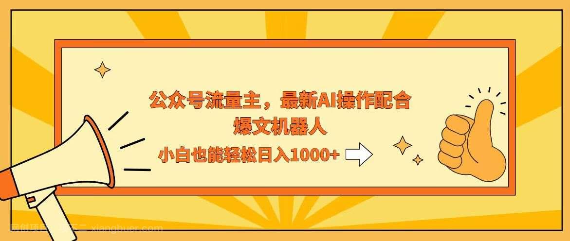 【第13702期】AI撸爆公众号流量主，配合爆文机器人，小白也能日入1000+