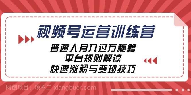 【第13707期】视频号运营训练营：普通人月入过万秘籍，平台规则解读，快速涨粉与变现