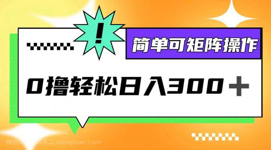 【第13733期】0撸3.0，轻松日收300+，简单可矩阵操作