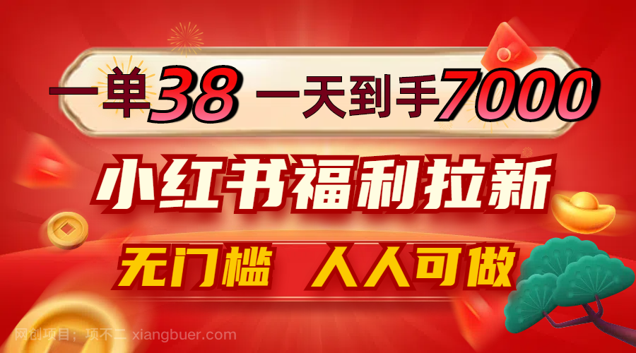 【第13734期】一单38，一天到手7000+，小红书福利拉新，0门槛人人可做