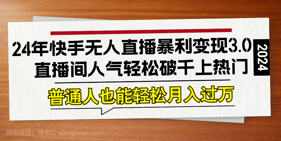 【第13742期】24年快手无人直播暴利变现3.0，直播间人气轻松破千上热门