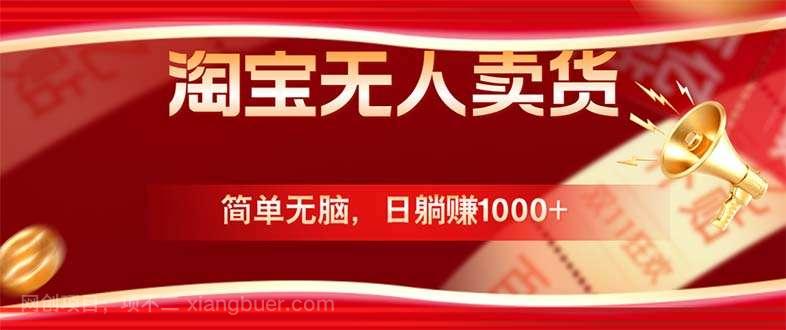 【第13743期】淘宝无人卖货最新玩法，简单无脑，日躺赚1000+，国庆节更暴利！