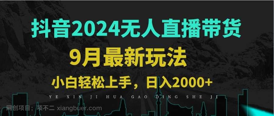 【第13744期】9月抖音无人直播带货新玩法，不违规，三天起号，轻松日躺赚1000+