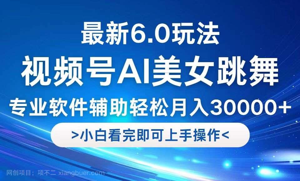 【第13745期】视频号最新6.0玩法，当天起号小白也能轻松月入30000+