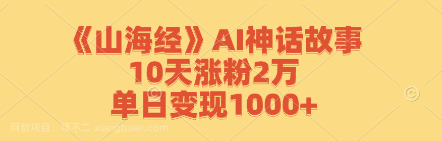 【第13752期】《山海经》AI神话故事，10天涨粉2万，单日变现1000+