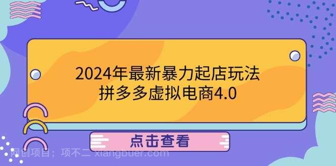 【第1372期】2024年最新暴力起店玩法，拼多多虚拟电商4.0，24小时实现成交