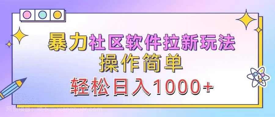 【第13783期】暴力社区软件拉新玩法，操作简单，轻松日入1000+ 