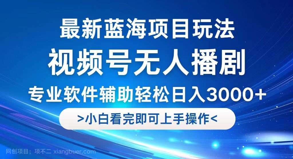 【第13795期】视频号最新玩法，无人播剧，轻松日入3000+，最新蓝海项目，拉爆流量