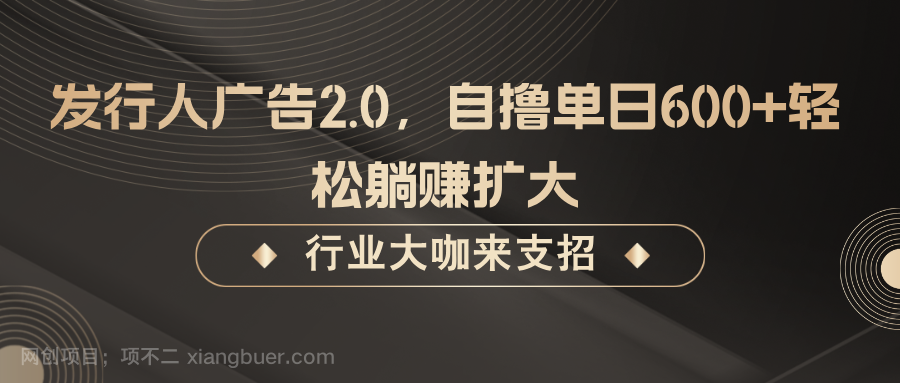 【第13797期】发行人广告2.0，无需任何成本自撸单日600+，轻松躺赚扩大