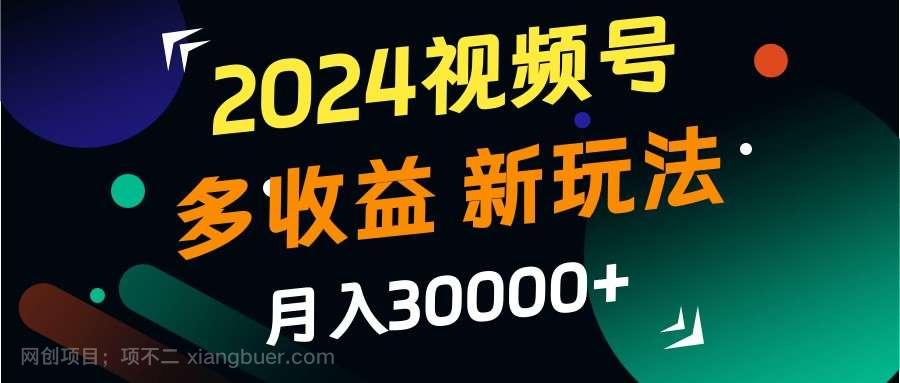 【第13805期】2024视频号多收益的新玩法，月入3w+，新手小白都能简单上手！