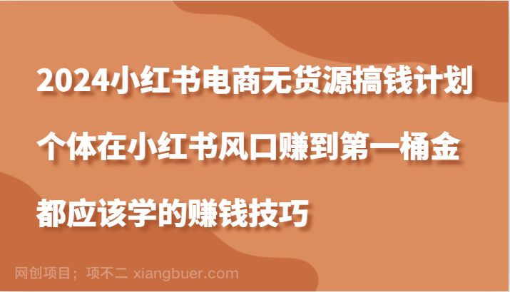 【第13811期】2024小红书电商无货源搞钱计划，个体在小红书风口赚到第一桶金应该学的赚钱技巧