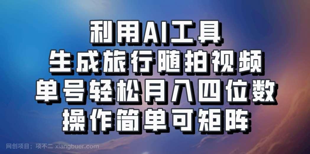 【第13818期】利用AI工具生成旅行随拍视频，单号轻松月入四位数，操作简单可矩阵