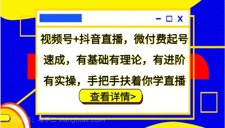 【第13820期】视频号+抖音直播，微付费起号速成，有基础有理论，有进阶有实操，手把手扶着你学直播