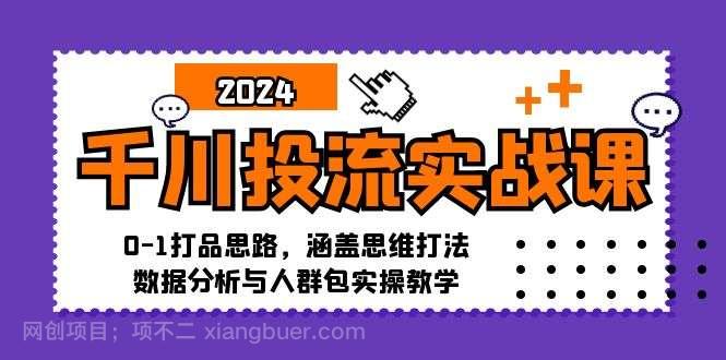 【第13824期】千川投流实战课：0-1打品思路，涵盖思维打法、数据分析与人群包实操教学