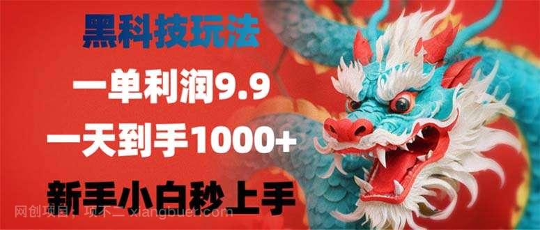 【第13828期】黑科技玩法，一单利润9.9,一天到手1000+，新手小白秒上手