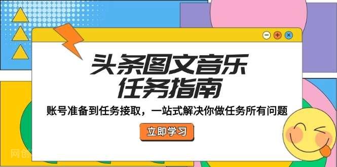 【第13829期】头条图文音乐任务指南：账号准备到任务接取，一站式解决你做任务所有问题