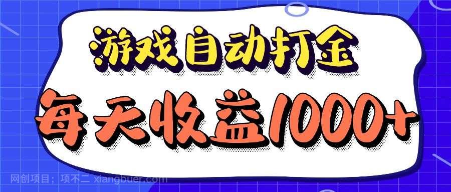 【第13831期】老款游戏自动打金项目，每天收益1000+ 长期稳定