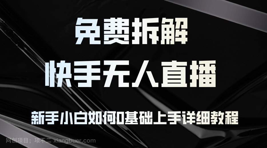 【第13845期】免费拆解：快手无人直播，新手小白如何0基础上手，详细教程