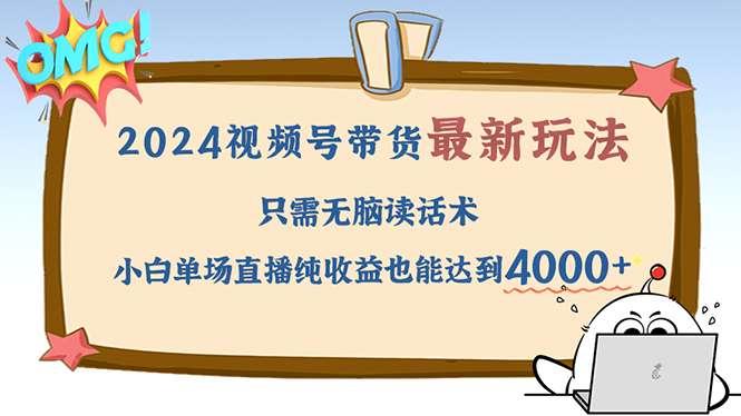 【第13849期】2024视频号最新玩法，只需无脑读话术，小白单场直播纯收益也能达到4000+