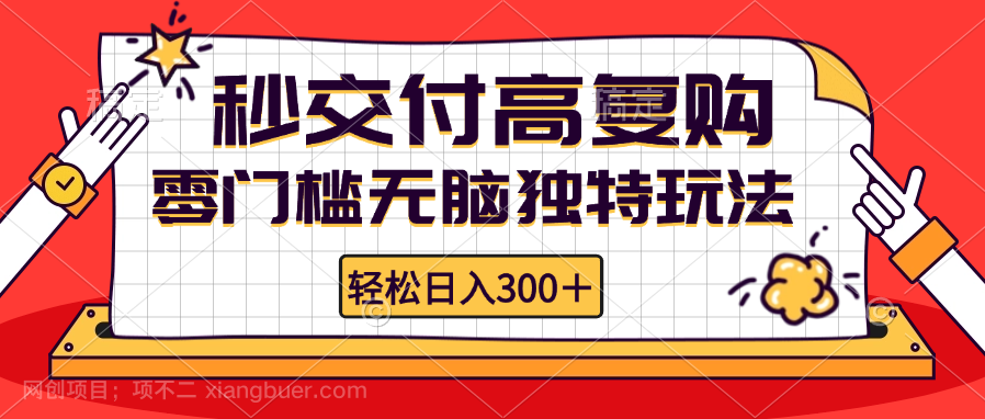 【第13851期】零门槛无脑独特玩法 轻松日入300+秒交付高复购 矩阵无上限