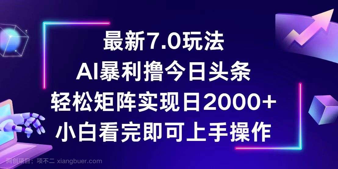 【第13861期】今日头条最新7.0玩法，轻松矩阵日入2000+