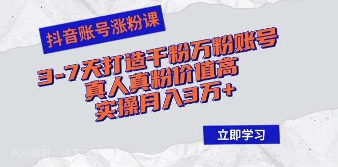 【第13866期】抖音账号涨粉课：3-7天打造千粉万粉账号，真人真粉价值高，实操月入3万+