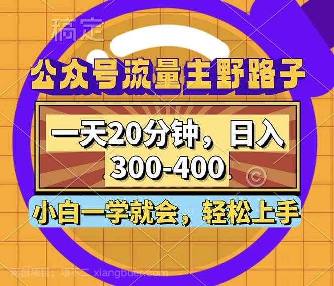 【第13878期】公众号流量主野路子玩法，一天20分钟，日入300~400，小白一学就会