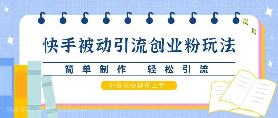 【第13885期】快手被动引流创业粉玩法，简单制作 轻松引流，小白三分钟可上手