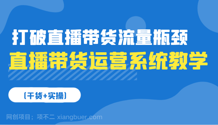 【第13887期】直播带货运营系统教学，打破直播带货流量瓶颈（干货+实操）