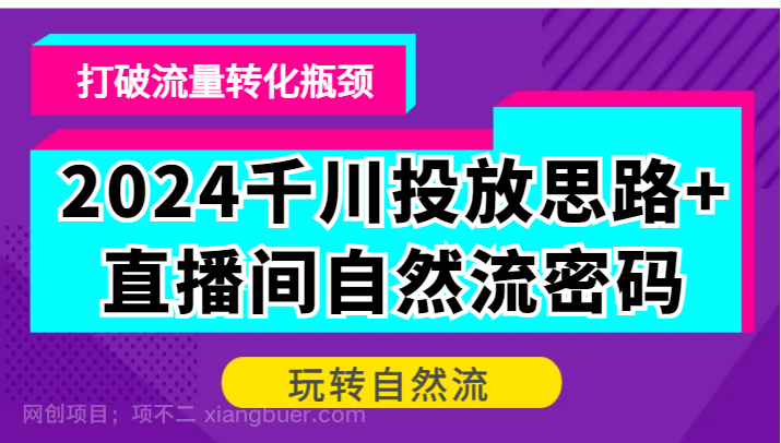 【第13894期】2024千川投放思路+直播间自然流密码，打破流量转化瓶颈，玩转自然流