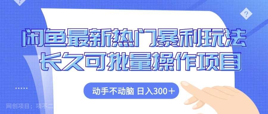 【第13899期】闲鱼最新热门暴利玩法，动手不动脑 长久可批量操作项目