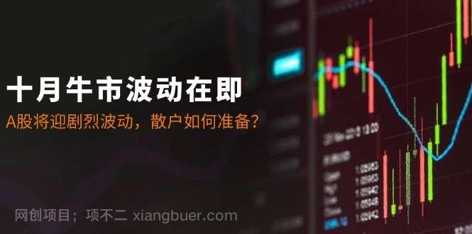 【第13908期】十月牛市波动在即：A股将迎剧烈波动，散户如何准备？