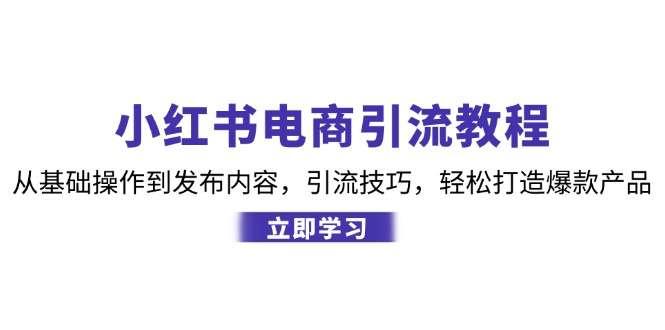 【第13921期】小红书电商引流教程：从基础操作到发布内容，引流技巧，轻松打造爆款产品