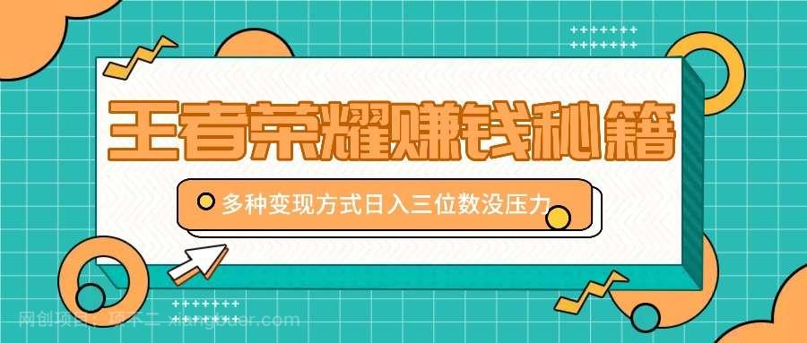 【第13927期】王者荣耀赚钱秘籍，多种变现方式，日入三位数没压力【附送资料】