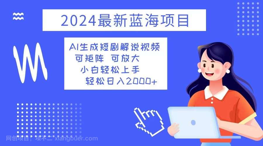 【第13934期】2024最新蓝海项目 AI生成短剧解说视频 小白轻松上手 日入2000+