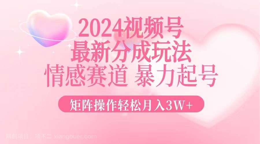 【第13945期】2024最新视频号分成玩法，情感赛道，暴力起号，矩阵操作轻松月入3W+