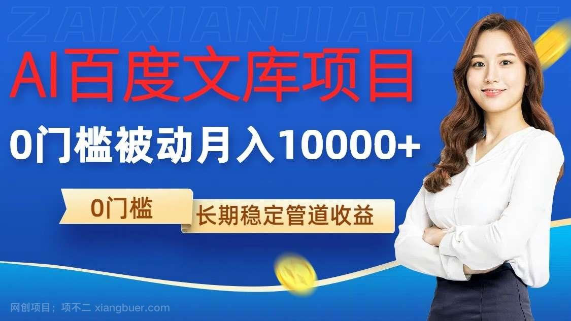 【第13954期】AI百度文库项目，零门槛，被动管道月入10000+