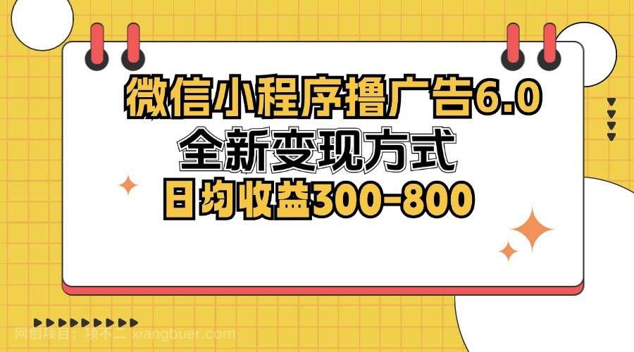 【第13964期】微信小程序撸广告6.0，全新变现方式，日均收益300-800