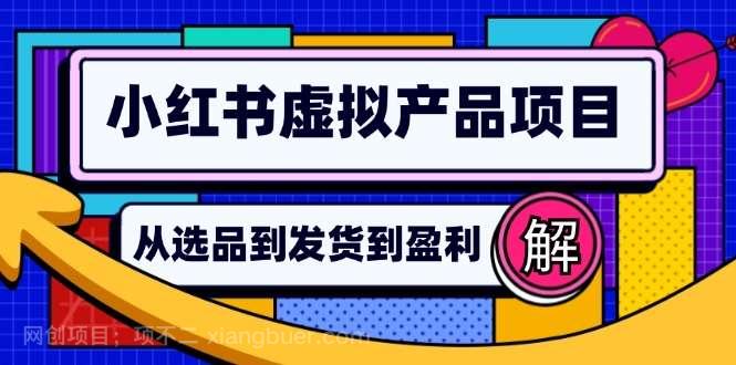 【第13965期】小红书虚拟产品店铺运营指南：从选品到自动发货，轻松实现日躺赚几百